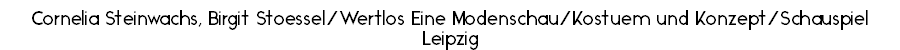 Cornelia Steinwachs, Birgit Stoessel/Wertlos Eine Modenschau/Kostuem und Konzept/Schauspiel Leipzig 